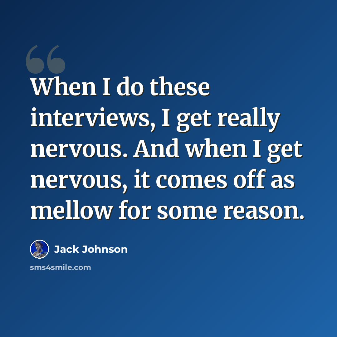 “When I do these interviews, I get really nervous. And when I get nervous, it comes off as mellow for some reason.” quote by Jack Johnson