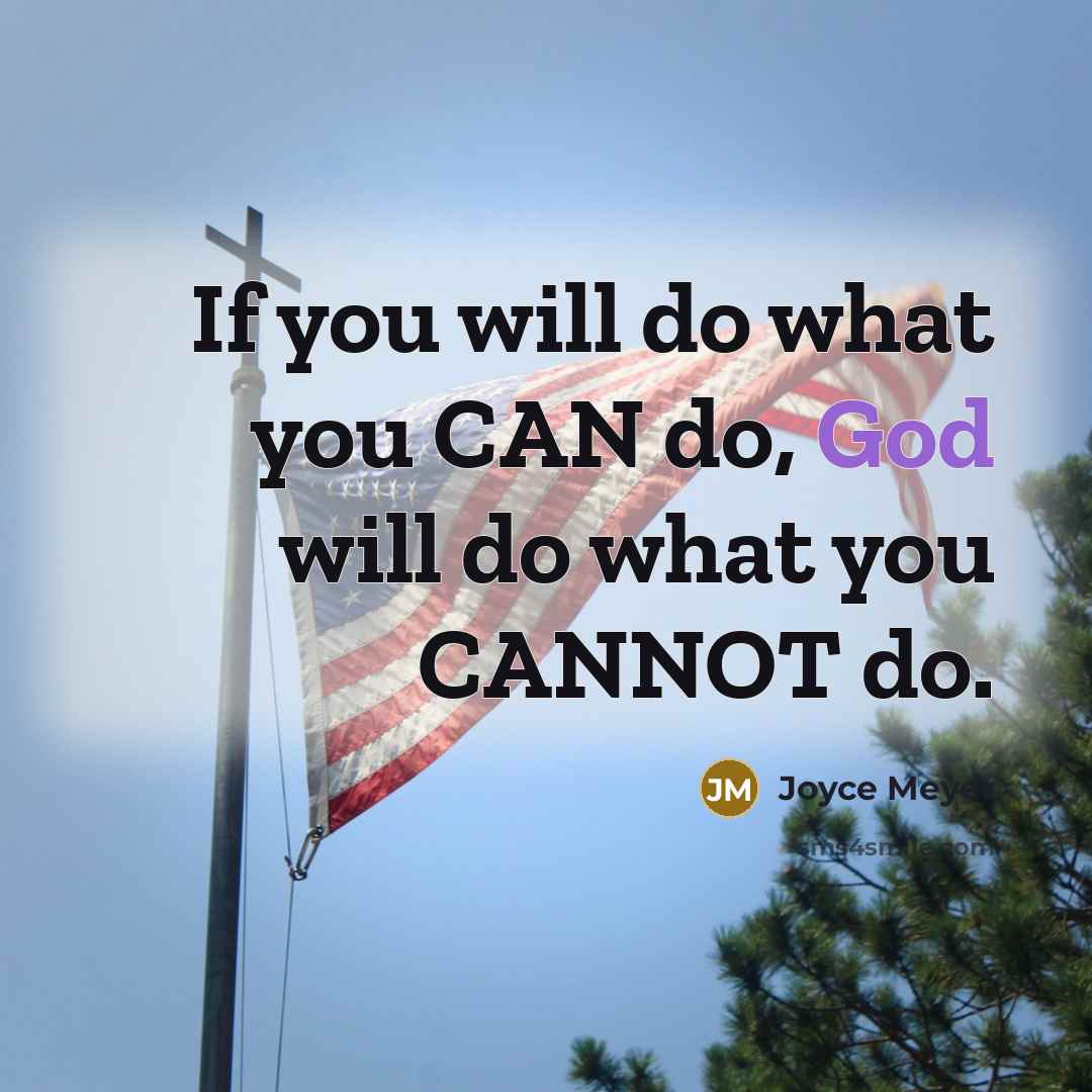 “If you will do what you CAN do, God will do what you CANNOT do.” quote by Joyce Meyer
