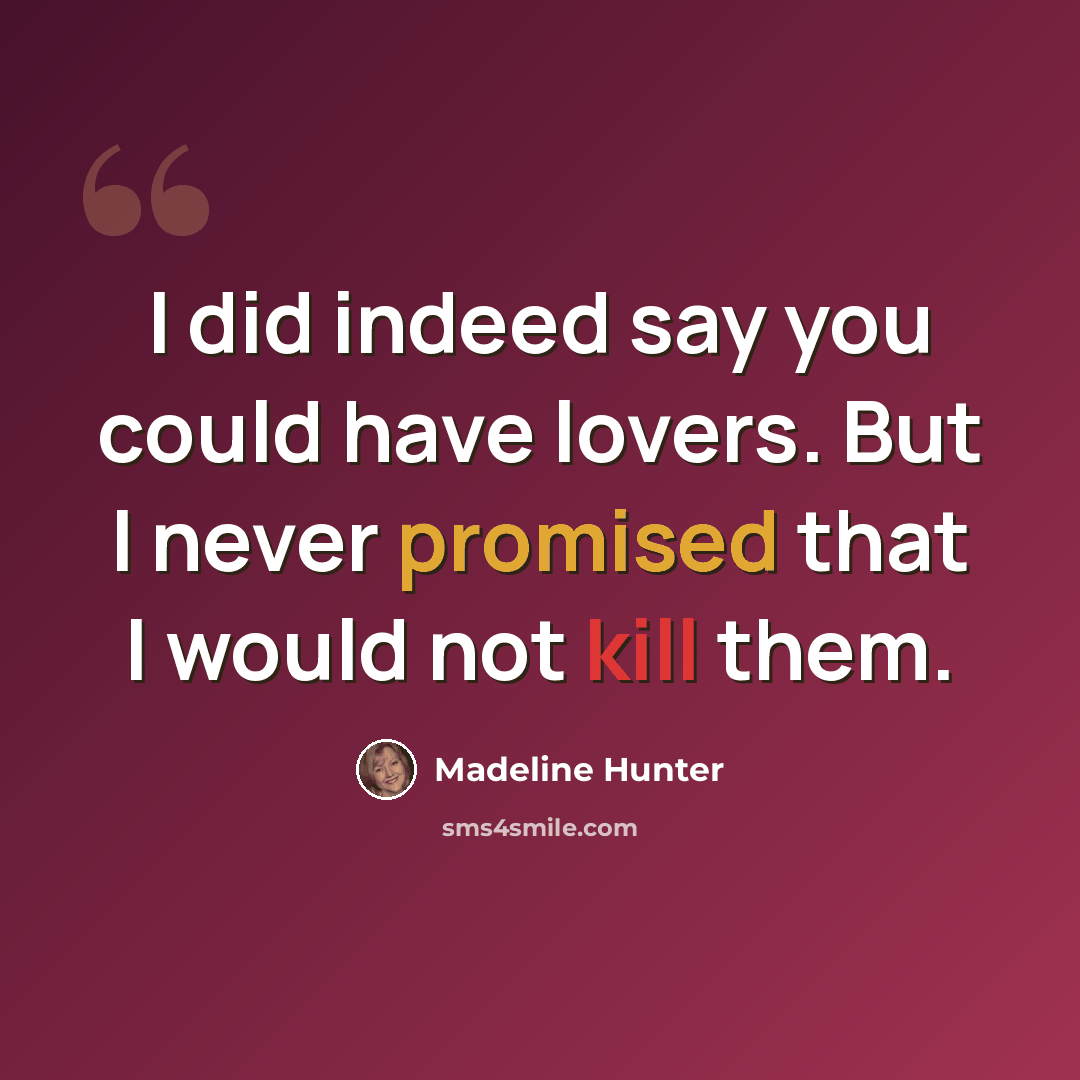 “I did indeed say you could have lovers. But I never promised that I would not kill them.” quote by Madeline Hunter