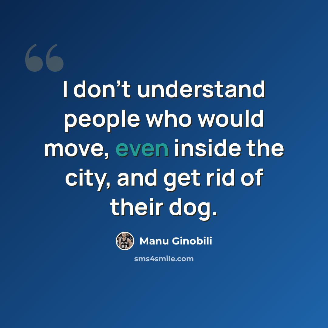 “I don't understand people who would move, even inside the city, and get rid of their dog.” quote by Manu Ginobili