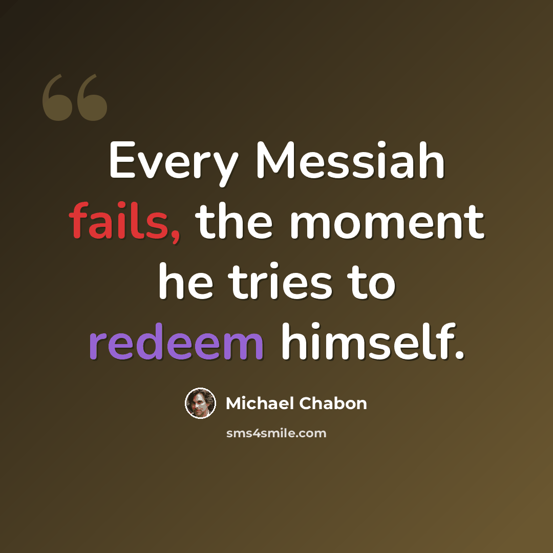 “Every Messiah fails, the moment he tries to redeem himself.” quote by Michael Chabon