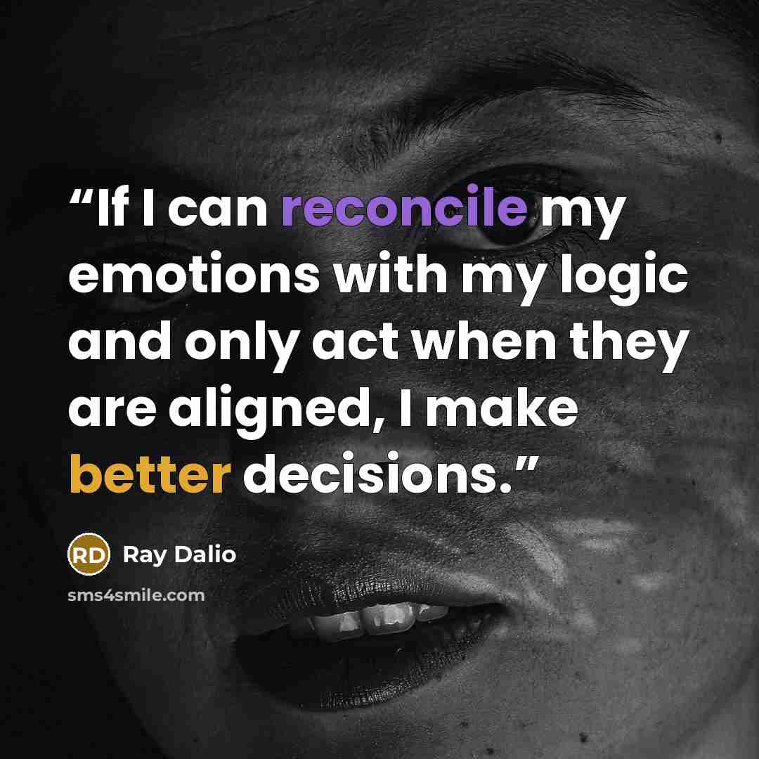 “If I can reconcile my emotions with my logic and only act when they are aligned, I make better decisions.” quote by Ray Dalio