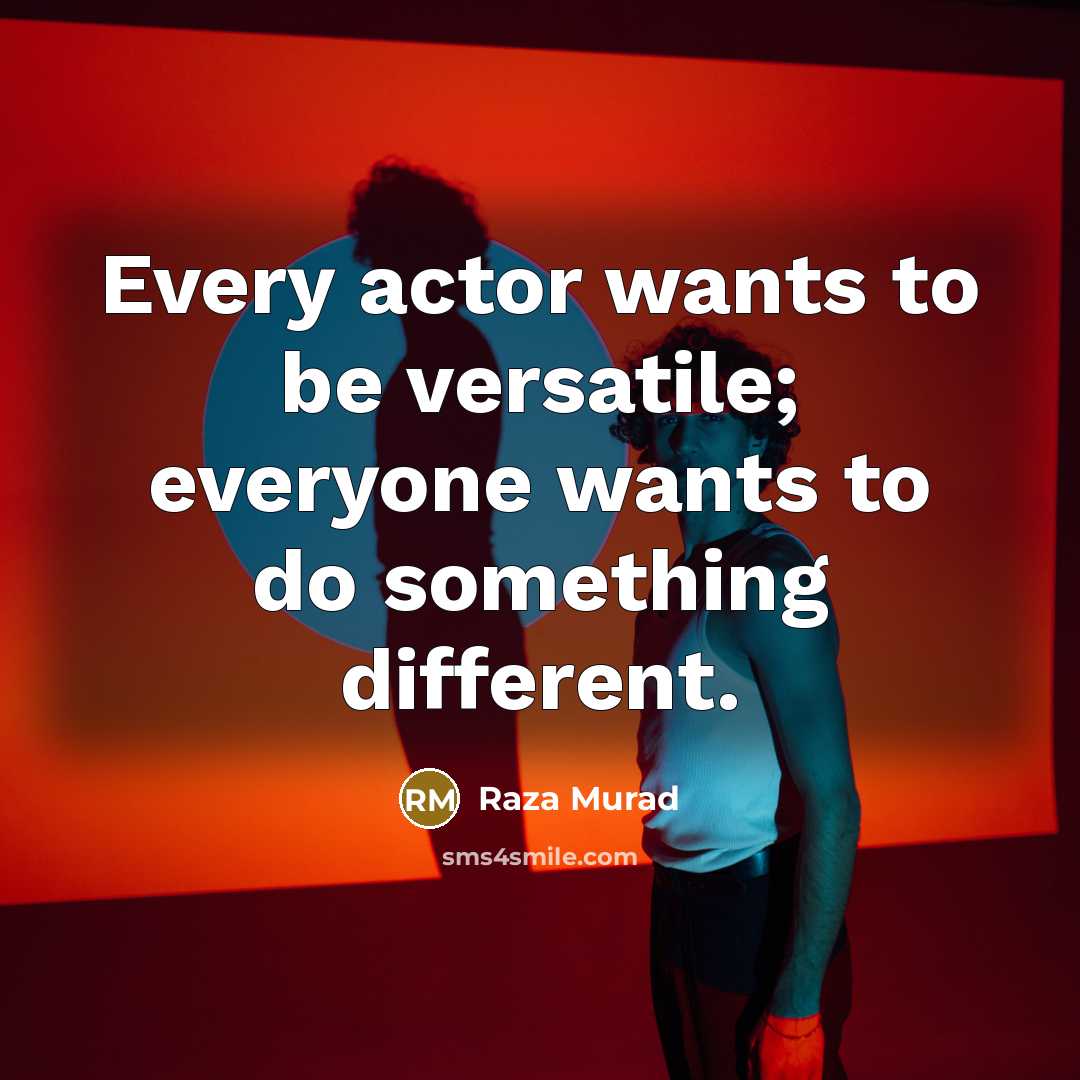 “Every actor wants to be versatile; everyone wants to do something different.” quote by Raza Murad