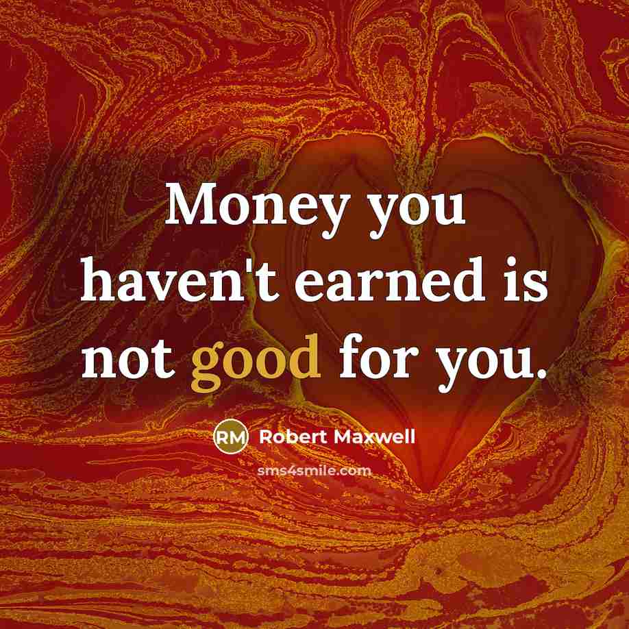 “Money you haven't earned is not good for you.” quote by Robert Maxwell