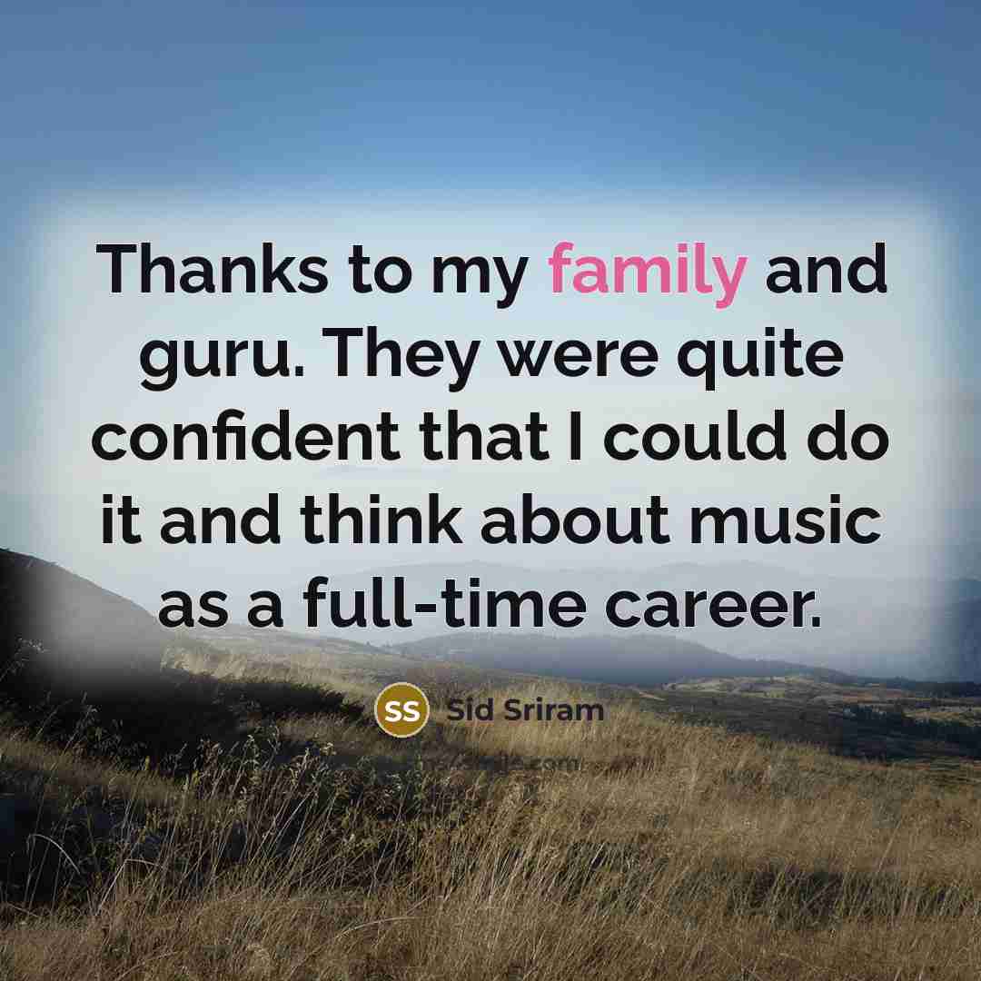 “Thanks to my family and guru. They were quite confident that I could do it and think about music as a full-time career.” quote by Sid Sriram