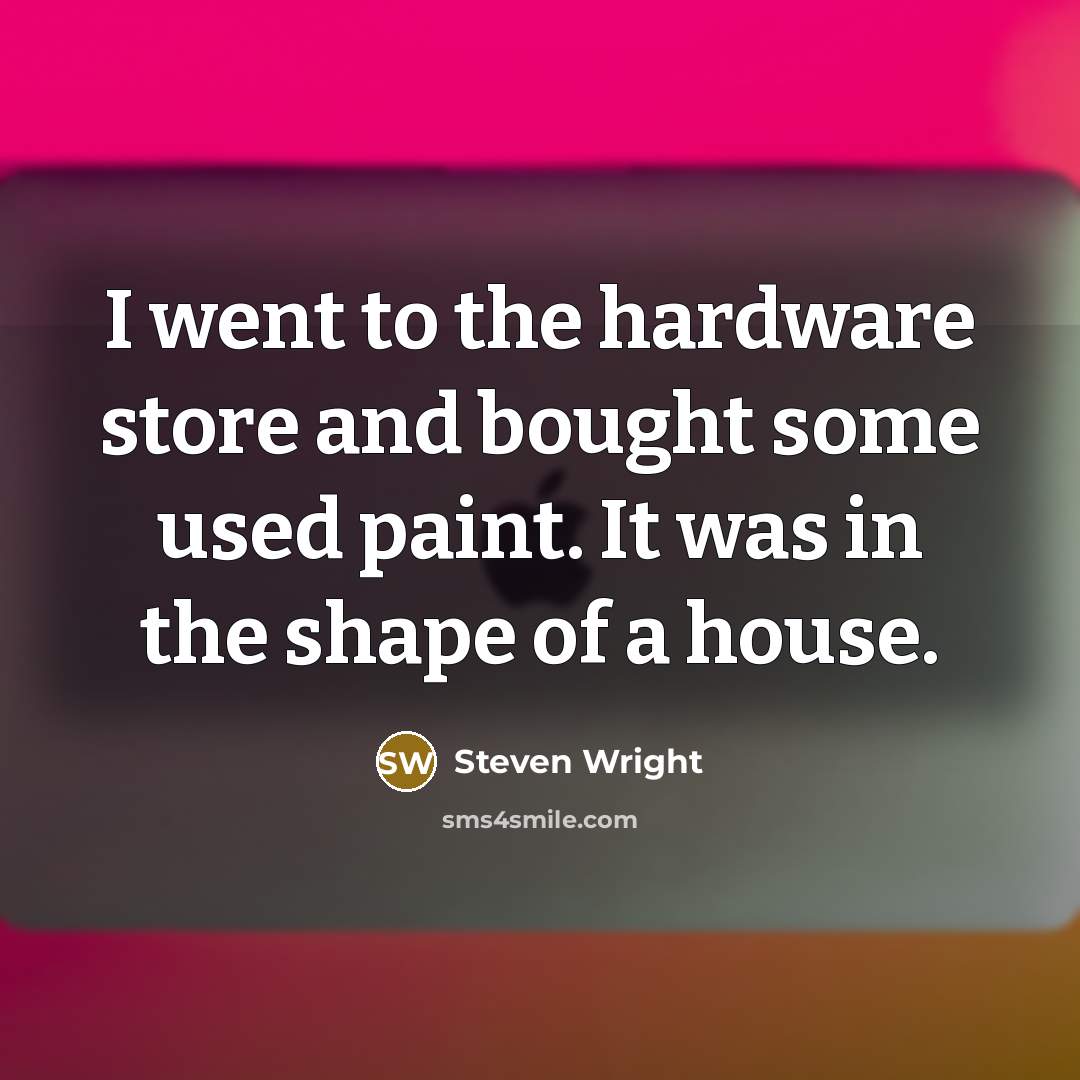 “I went to the hardware store and bought some used paint. It was in the shape of a house.” quote by Steven Wright