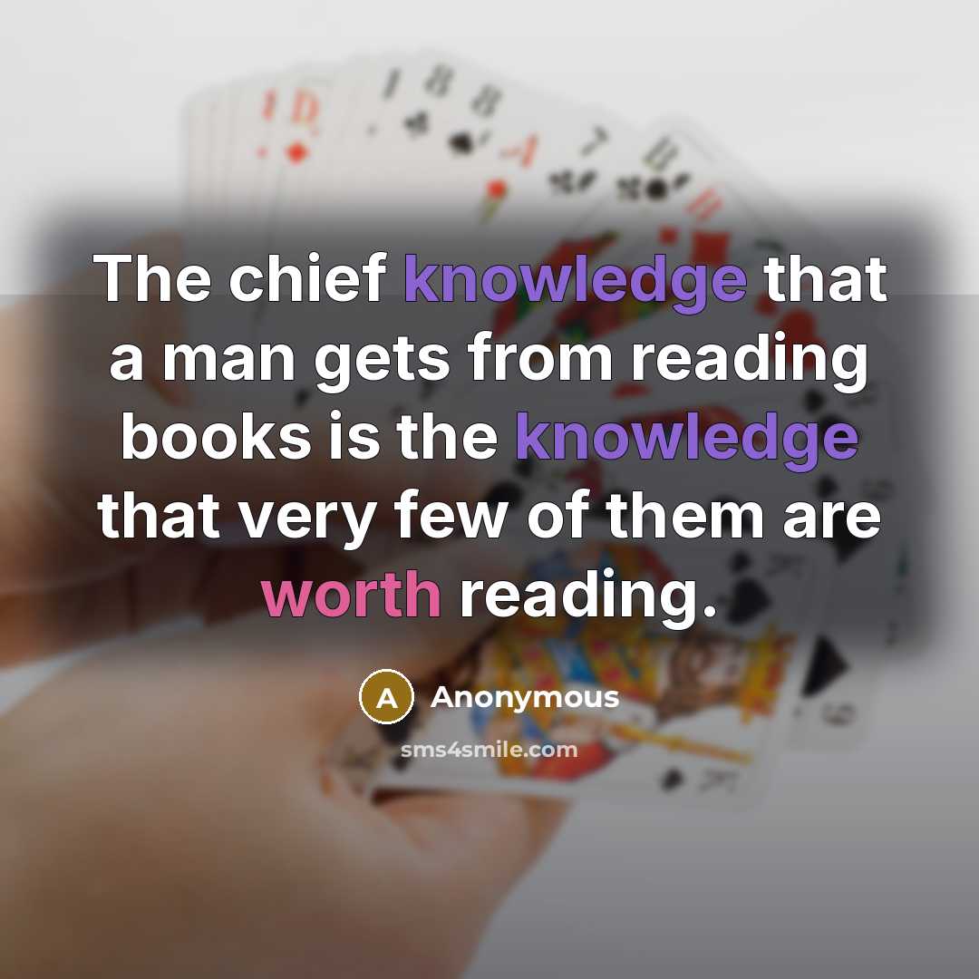 “The chief knowledge that a man gets from reading books is the knowledge that very few of them are worth reading.” quote by Anonymous