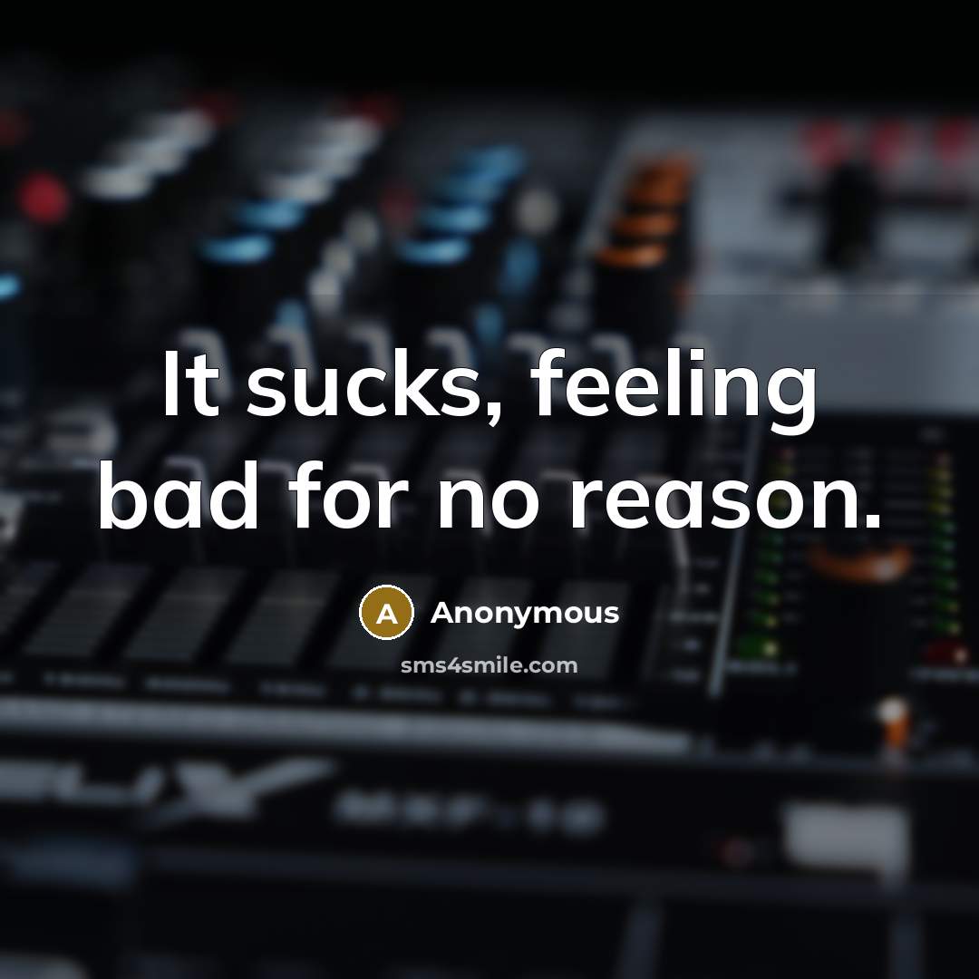 “It sucks, feeling bad for no reason.” quote by Anonymous