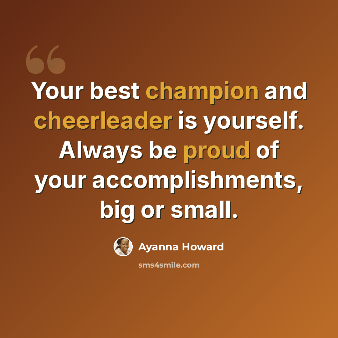 “Your best champion and cheerleader is yourself. Always be proud of your accomplishments, big or small.” quote by Ayanna Howard