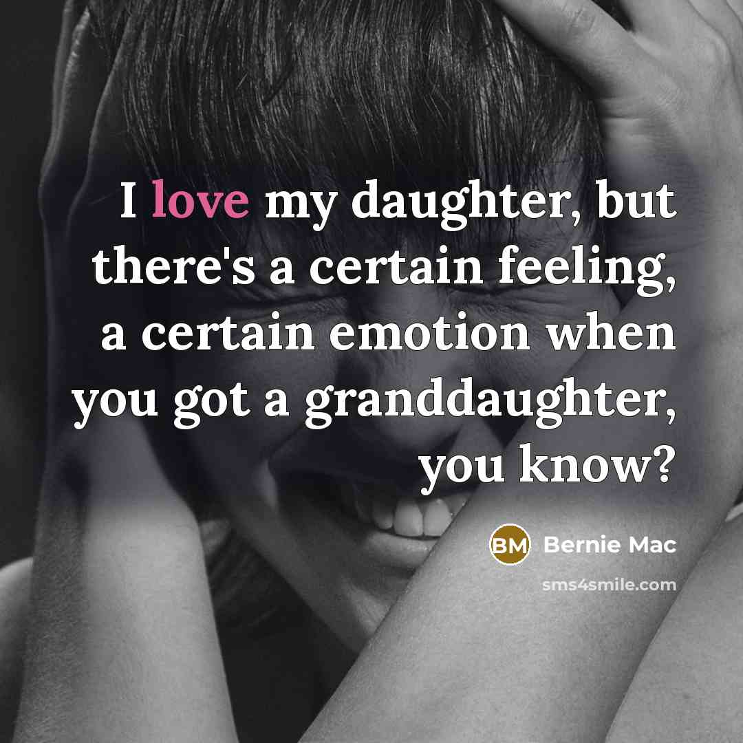 “I love my daughter, but there's a certain feeling, a certain emotion when you got a granddaughter, you know?” quote by Bernie Mac