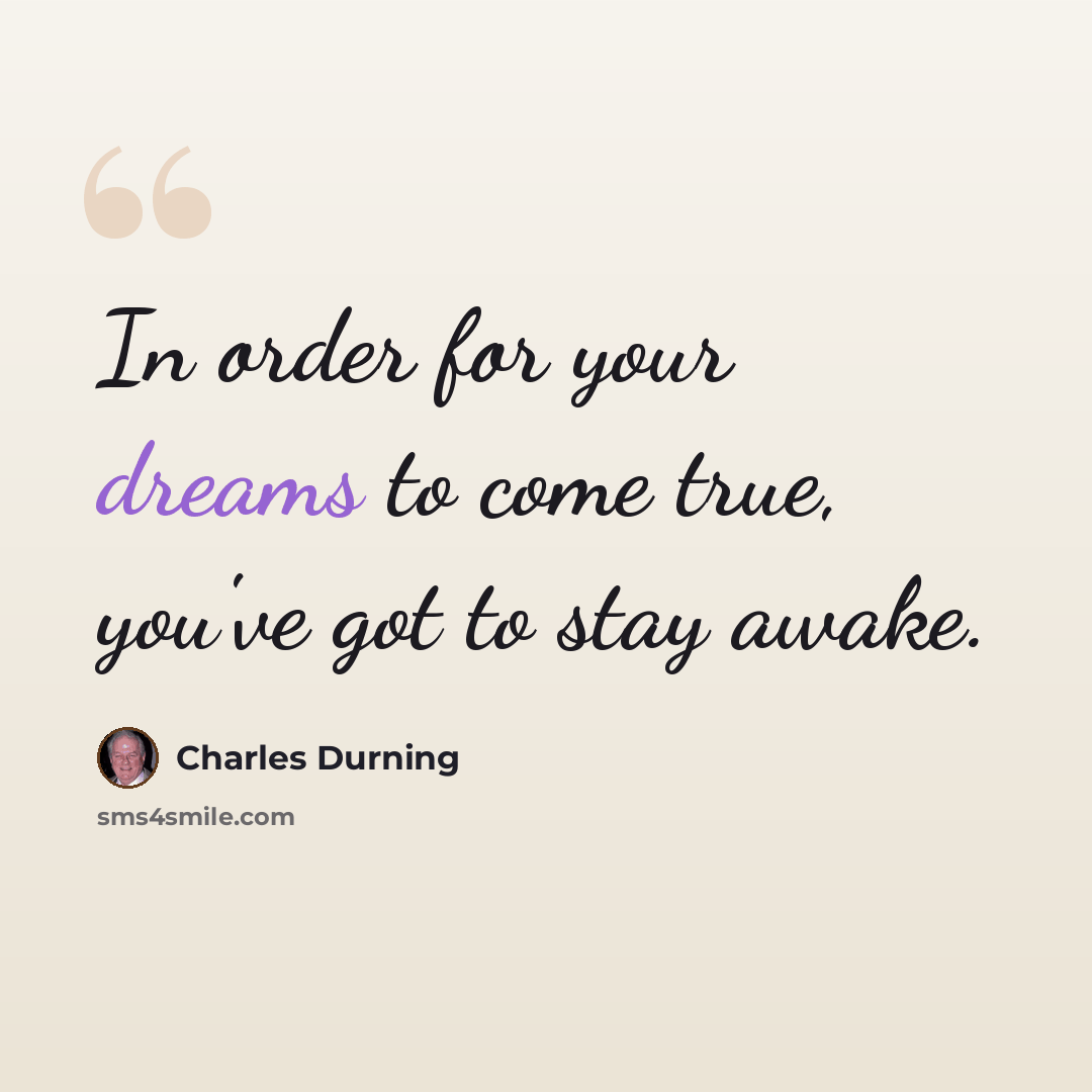 “In order for your dreams to come true, you've got to stay awake.” quote by Charles Durning