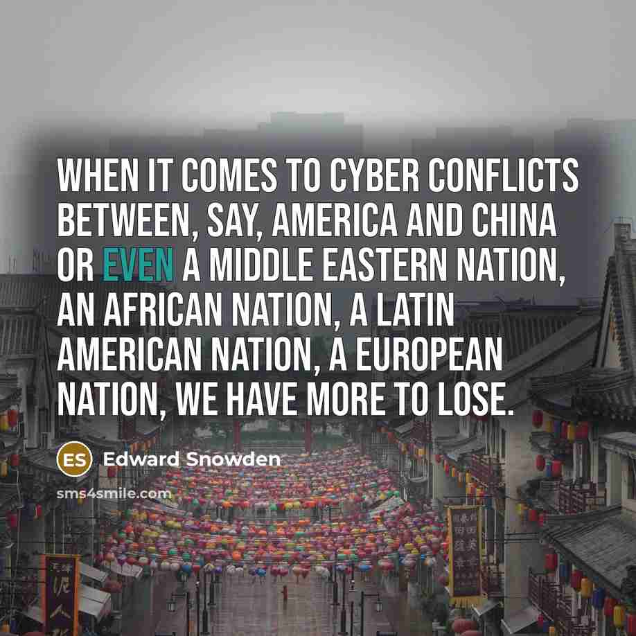 “When it comes to cyber conflicts between, say, America and China or even a Middle Eastern nation, an African nation, a Latin American nation, a European nation, we have more to lose.” quote by Edward Snowden