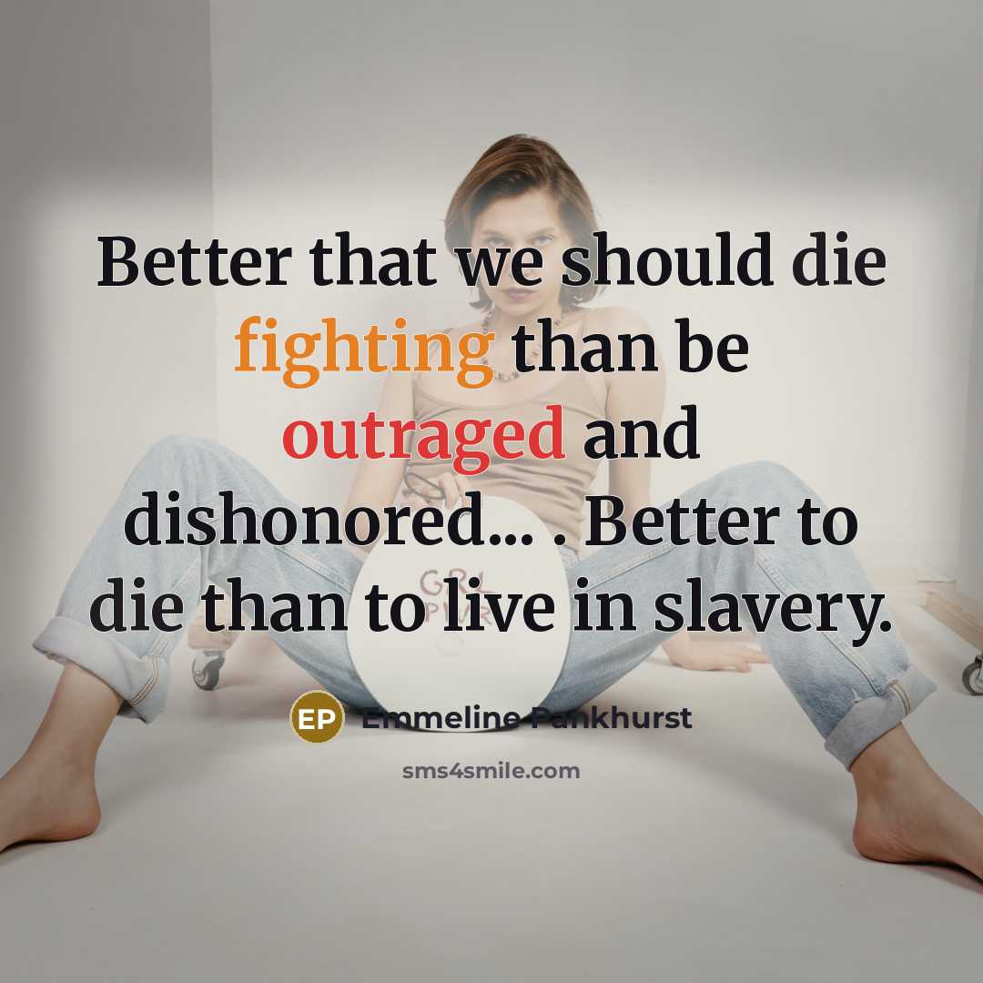 “Better that we should die fighting than be outraged and dishonored... . Better to die than to live in slavery.” quote by Emmeline Pankhurst