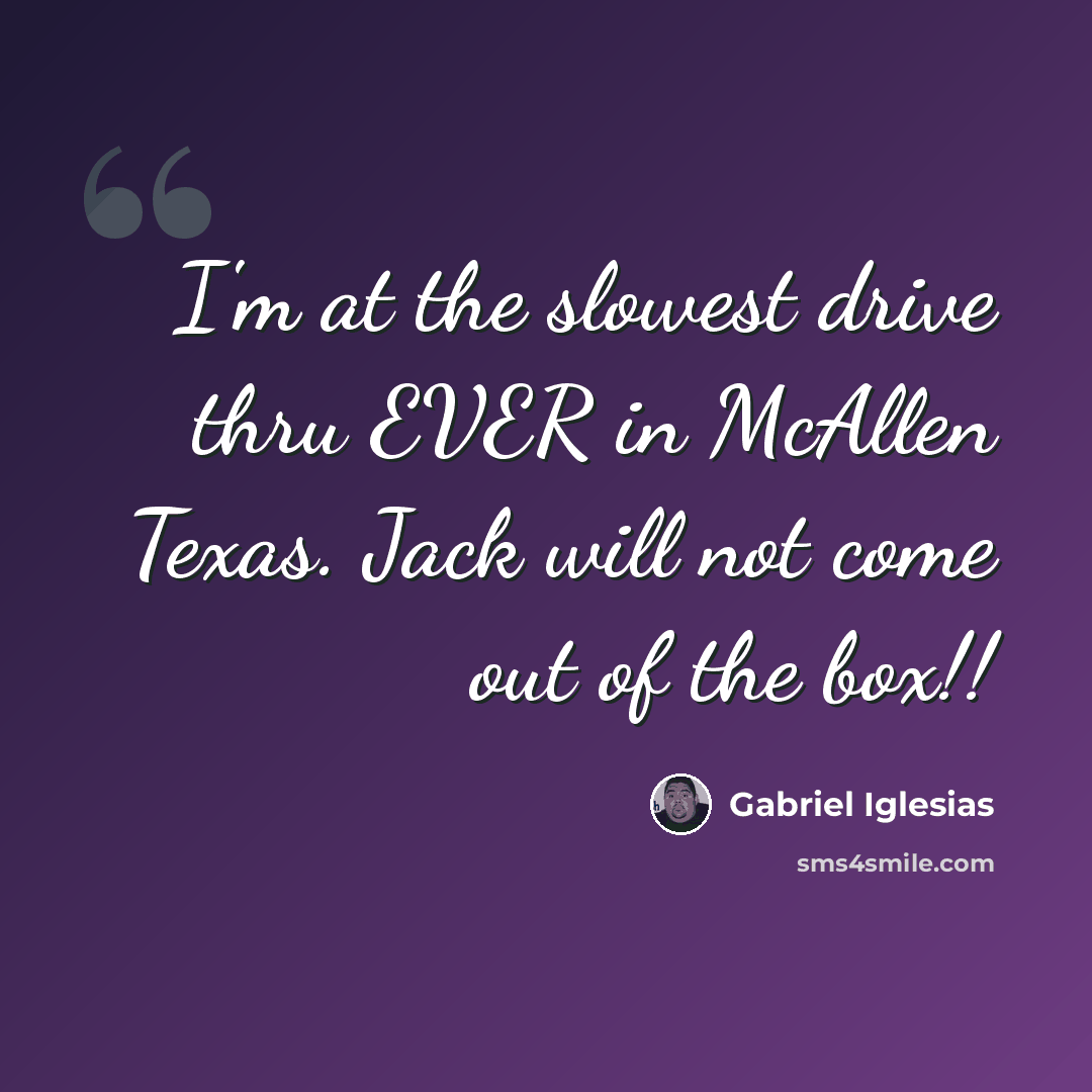 “I'm at the slowest drive thru EVER in McAllen Texas. Jack will not come out of the box!!” quote by Gabriel Iglesias