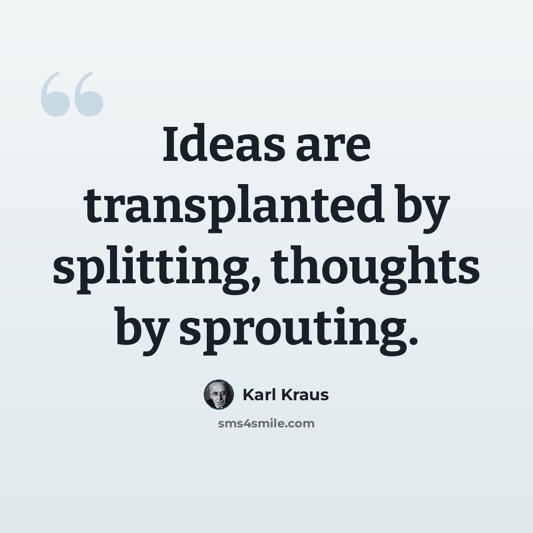 “Ideas are transplanted by splitting, thoughts by sprouting.” quote by Karl Kraus