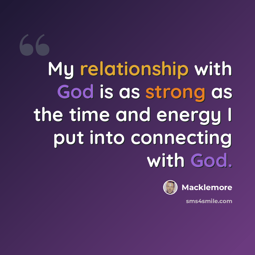 “My relationship with God is as strong as the time and energy I put into connecting with God.” quote by Macklemore