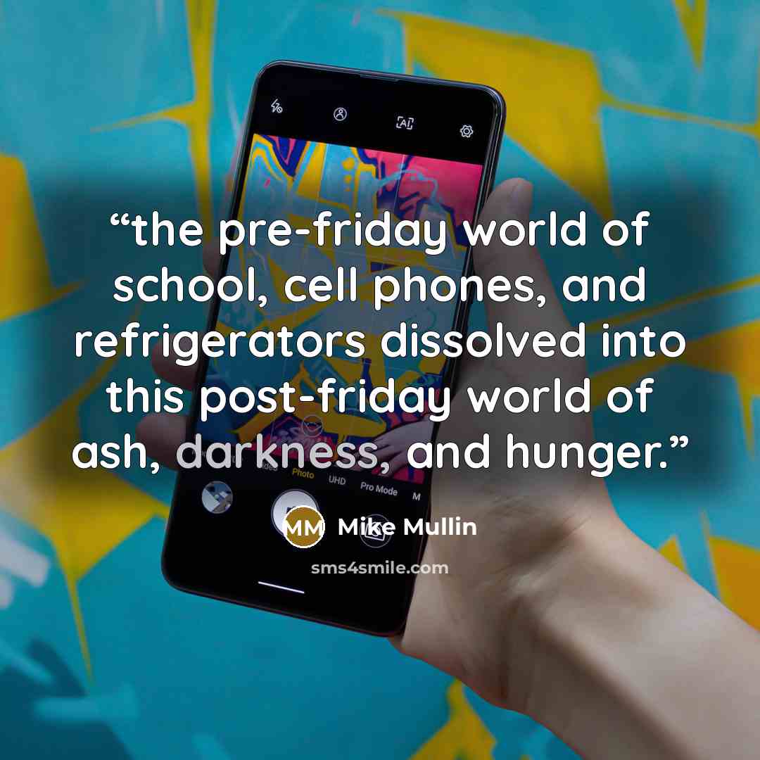 “the pre-friday world of school, cell phones, and refrigerators dissolved into this post-friday world of ash, darkness, and hunger.” quote by Mike Mullin