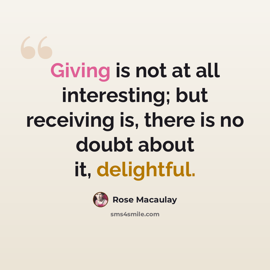 “Giving is not at all interesting; but receiving is, there is no doubt about it, delightful.” quote by Rose Macaulay