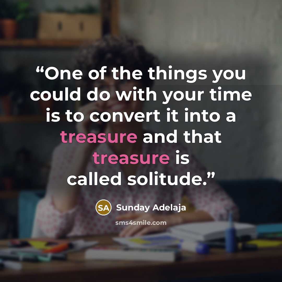 “One of the things you could do with your time is to convert it into a treasure and that treasure is called solitude.” quote by Sunday Adelaja