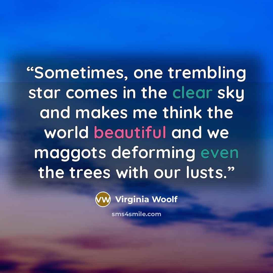 “Sometimes, one trembling star comes in the clear sky and makes me think the world beautiful and we maggots deforming even the trees with our lusts.” quote by Virginia Woolf