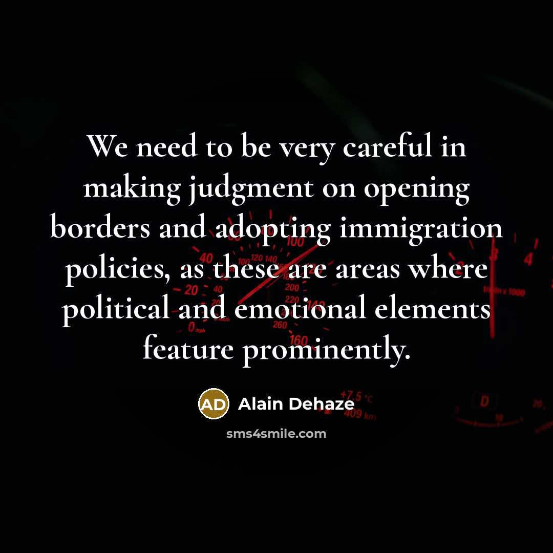 “We need to be very careful in making judgment on opening borders and adopting immigration policies, as these are areas where political and emotional elements feature prominently.” quote by Alain Dehaze