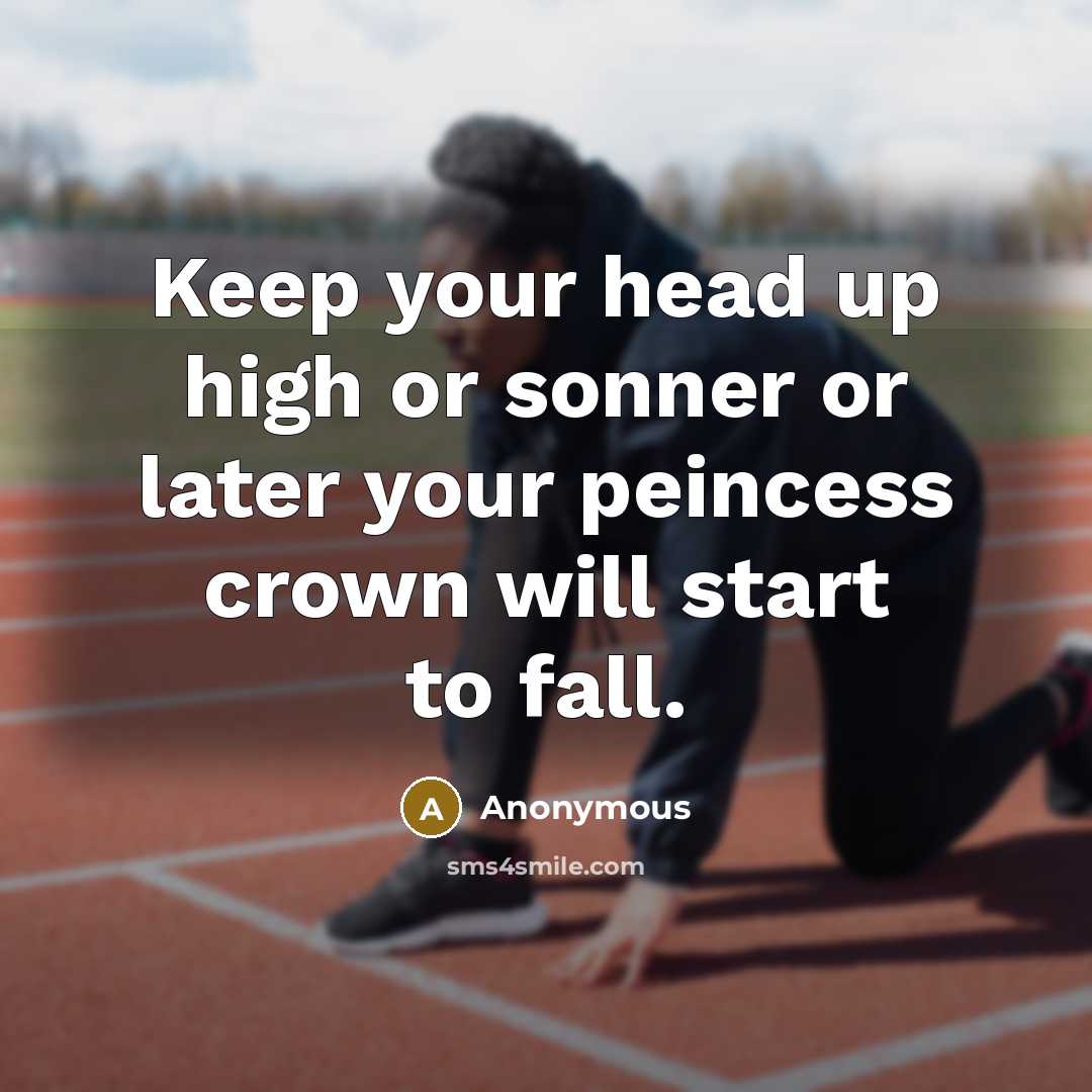 “Keep your head up high or sonner or later your peincess crown will start to fall.” quote by Anonymous