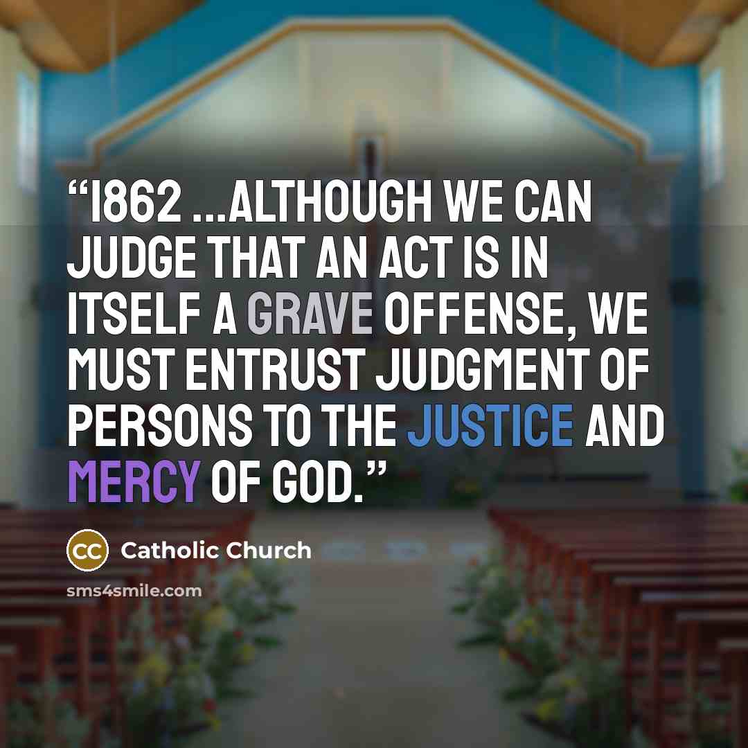 “1862 ...although we can judge that an act is in itself a grave offense, we must entrust judgment of persons to the justice and mercy of God.” quote by Catholic Church
