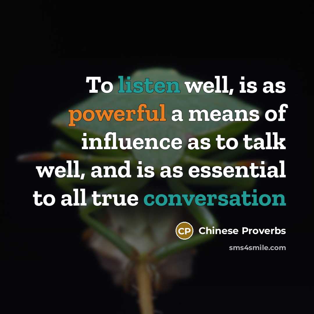 “To listen well, is as powerful a means of influence as to talk well, and is as essential to all true conversation” quote by Chinese Proverbs