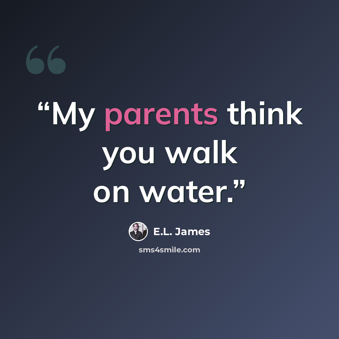 “My parents think you walk on water.” quote by E.L. James