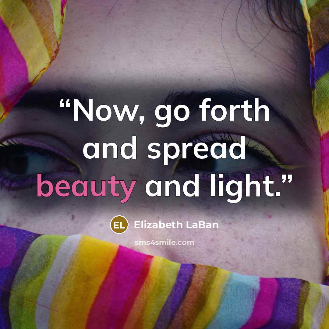 “Now, go forth and spread beauty and light.” quote by Elizabeth LaBan