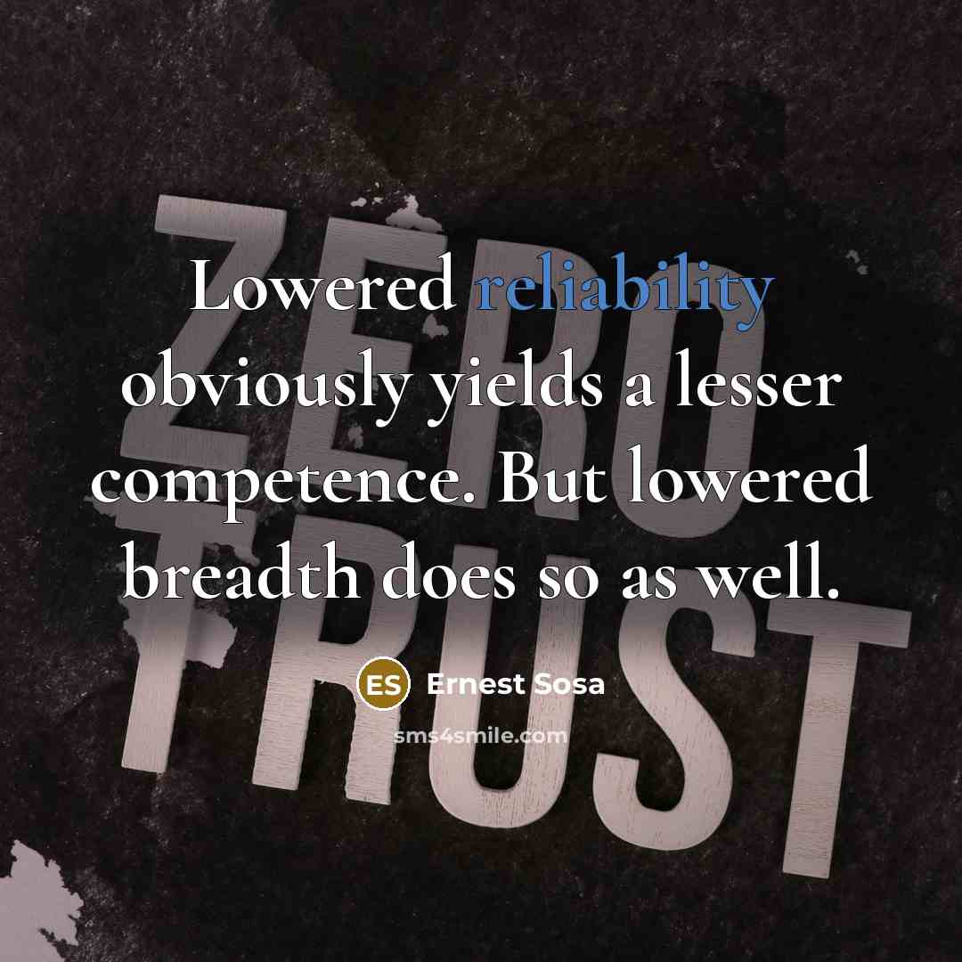 “Lowered reliability obviously yields a lesser competence. But lowered breadth does so as well.” quote by Ernest Sosa