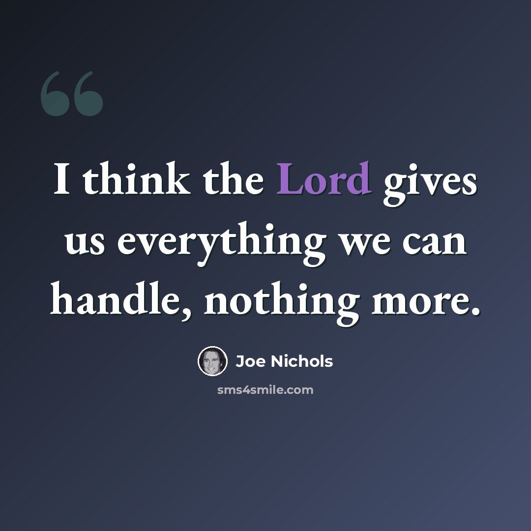 “I think the Lord gives us everything we can handle, nothing more.” quote by Joe Nichols