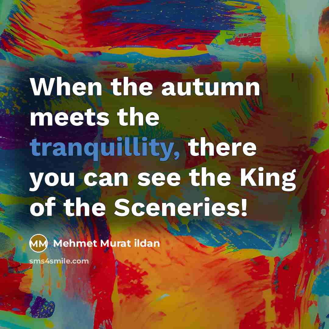 “When the autumn meets the tranquillity, there you can see the King of the Sceneries!” quote by Mehmet Murat Ildan
