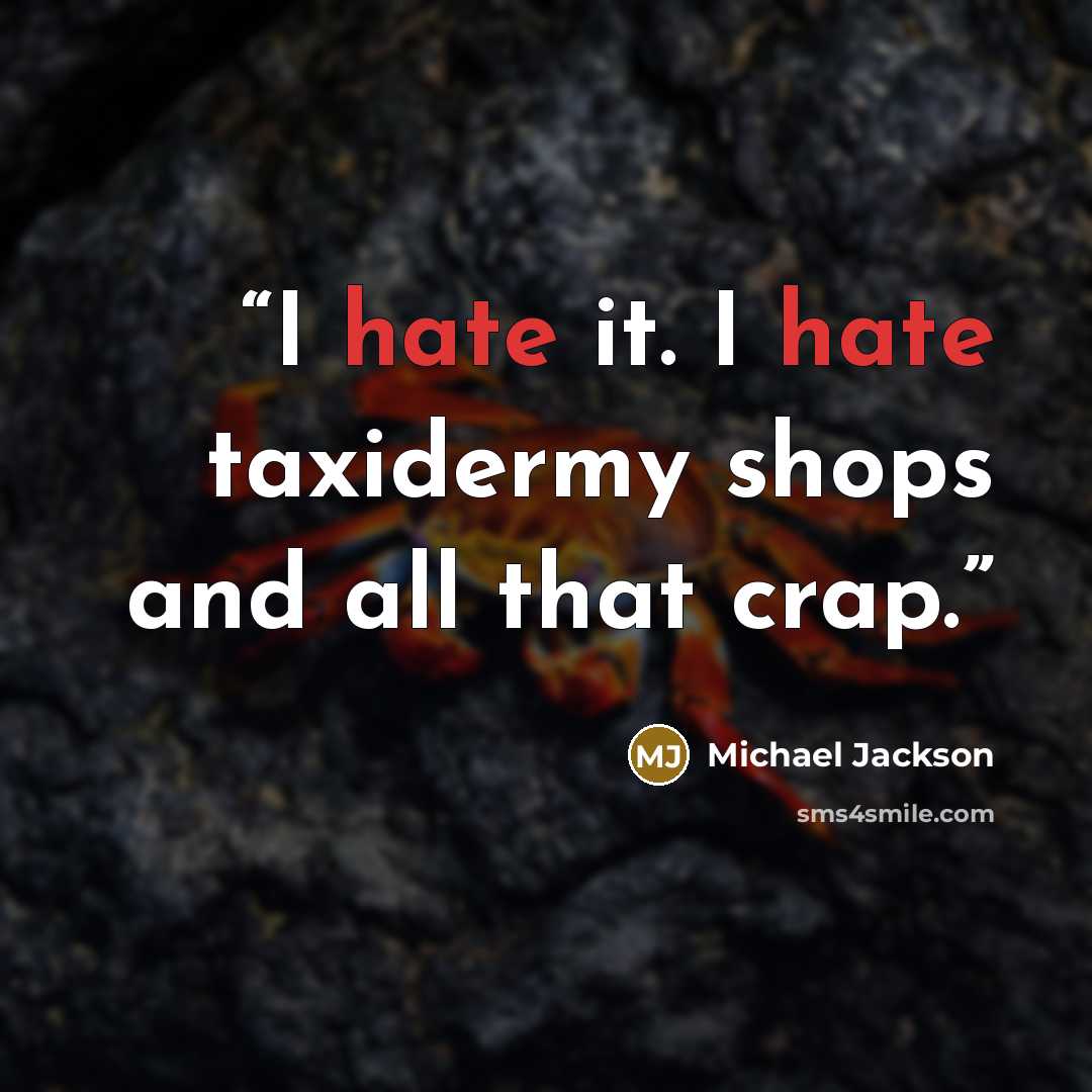 “I hate it. I hate taxidermy shops and all that crap.” quote by Michael Jackson