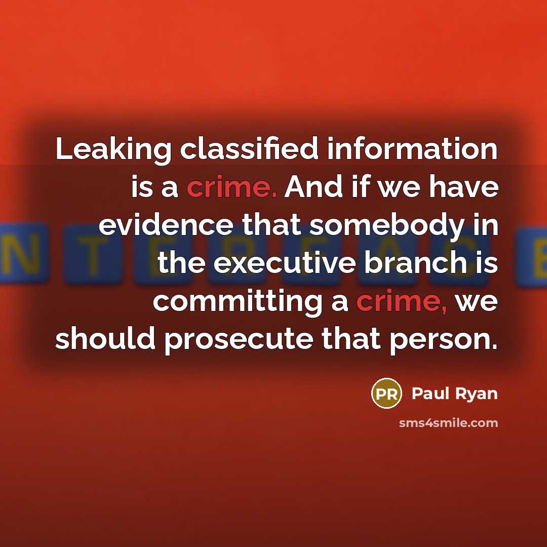 “Leaking classified information is a crime. And if we have evidence that somebody in the executive branch is committing a crime, we should prosecute that person.” quote by Paul Ryan