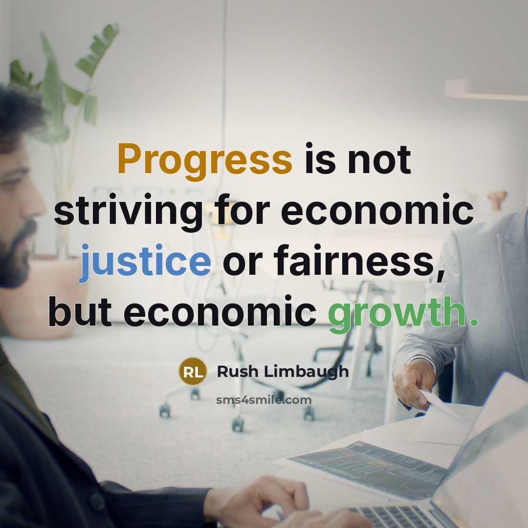 “Progress is not striving for economic justice or fairness, but economic growth.” quote by Rush Limbaugh