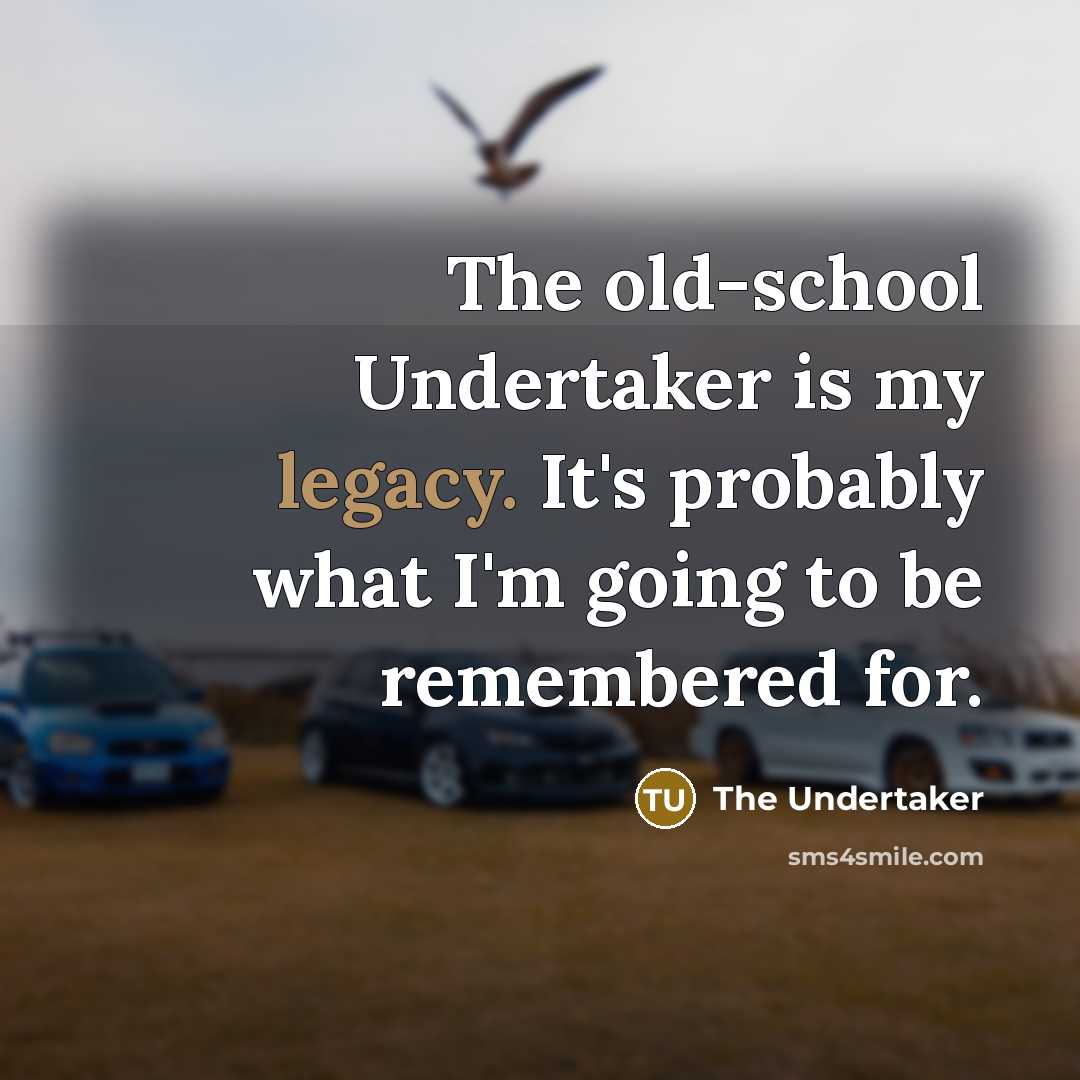 “The old-school Undertaker is my legacy. It's probably what I'm going to be remembered for.” quote by The Undertaker