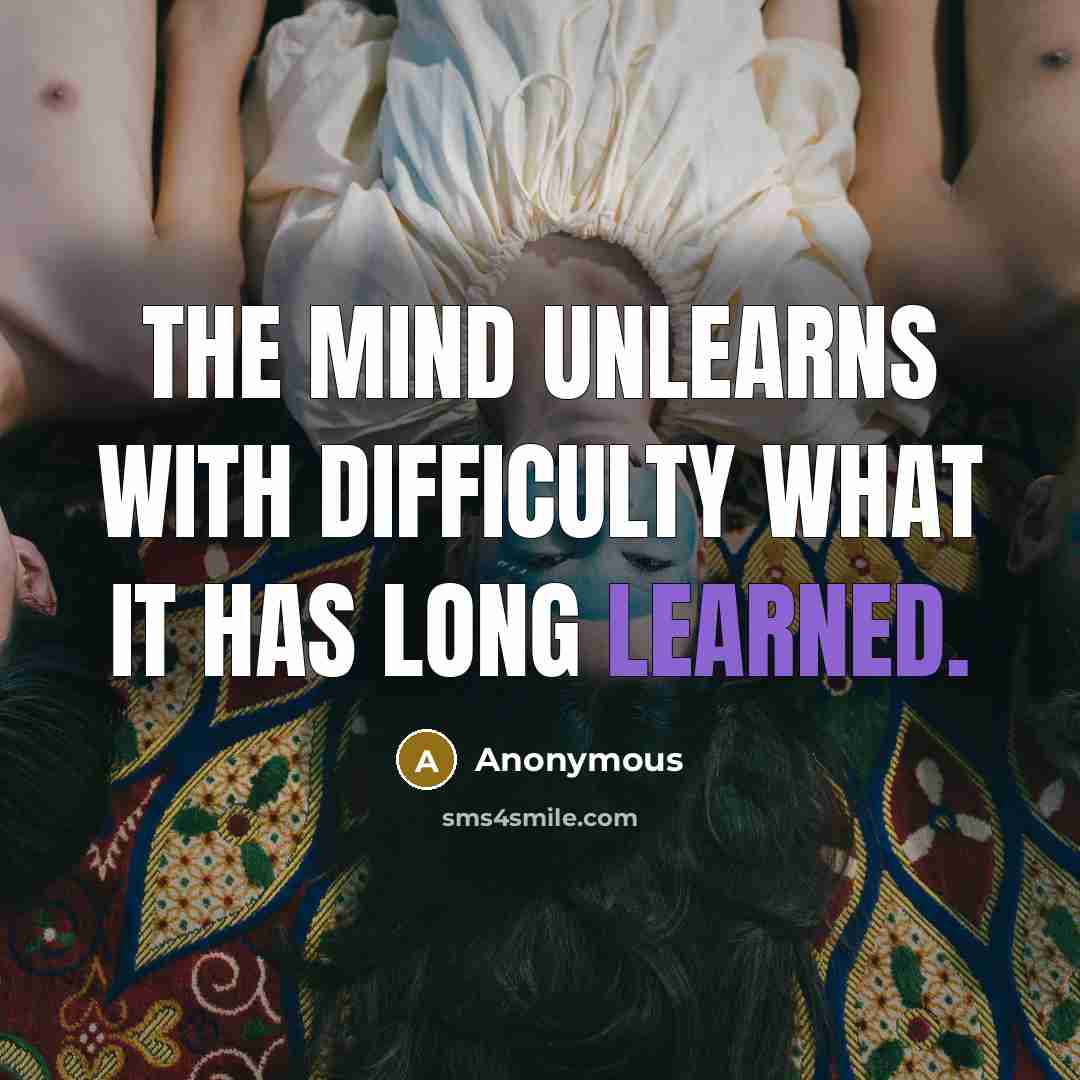 “The mind unlearns with difficulty what it has long learned.” quote by Anonymous