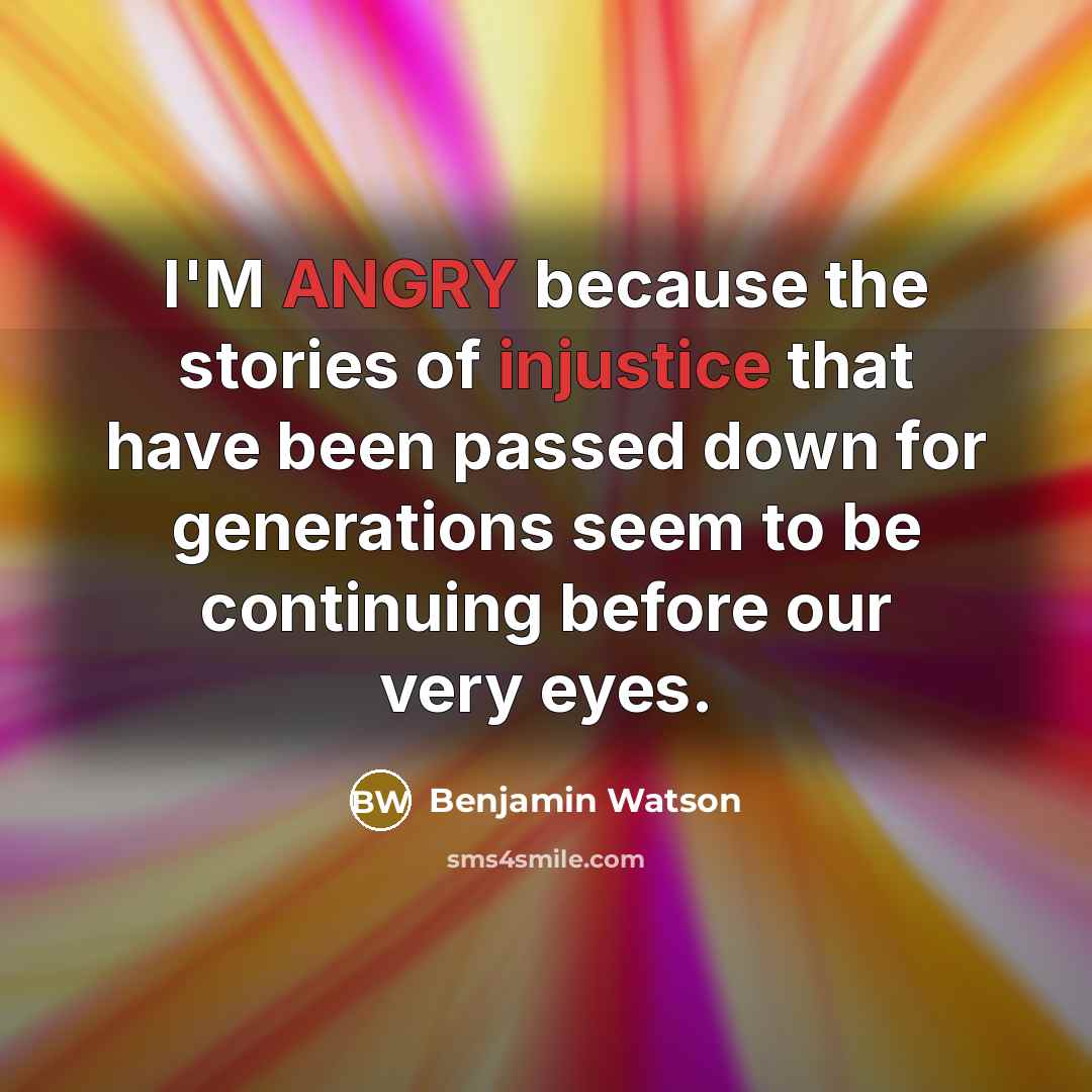 “I'M ANGRY because the stories of injustice that have been passed down for generations seem to be continuing before our very eyes.” quote by Benjamin Watson