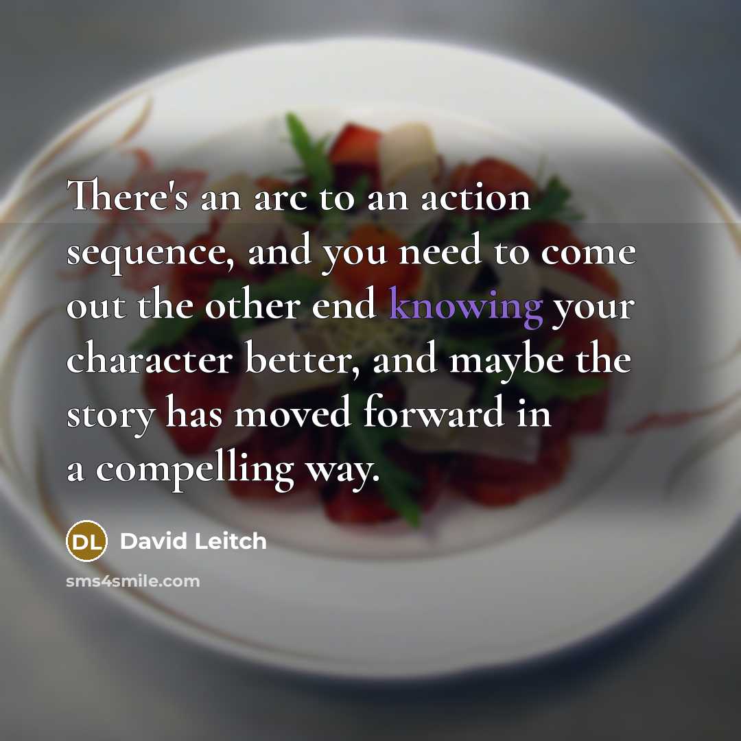 “There's an arc to an action sequence, and you need to come out the other end knowing your character better, and maybe the story has moved forward in a compelling way.” quote by David Leitch
