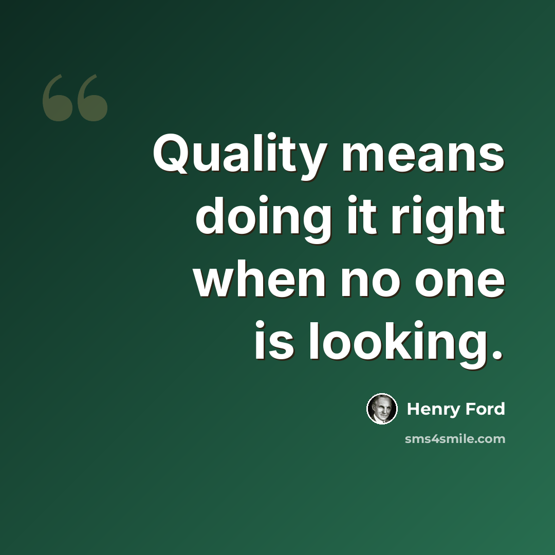 “Quality means doing it right when no one is looking.” quote by Henry Ford