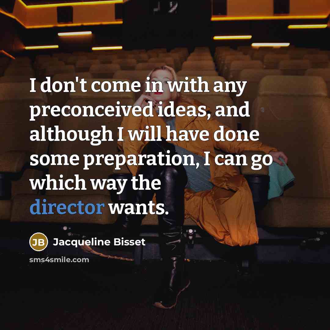 “I don't come in with any preconceived ideas, and although I will have done some preparation, I can go which way the director wants.” quote by Jacqueline Bisset