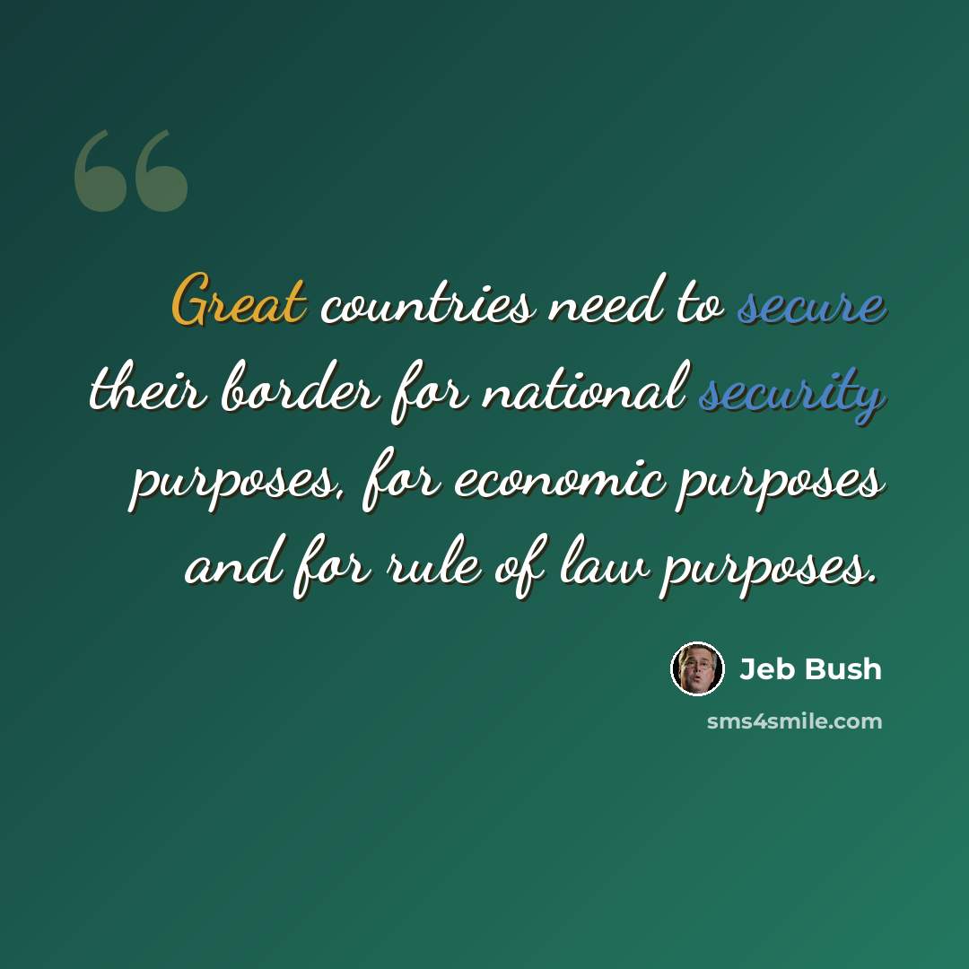 “Great countries need to secure their border for national security purposes, for economic purposes and for rule of law purposes.” quote by Jeb Bush