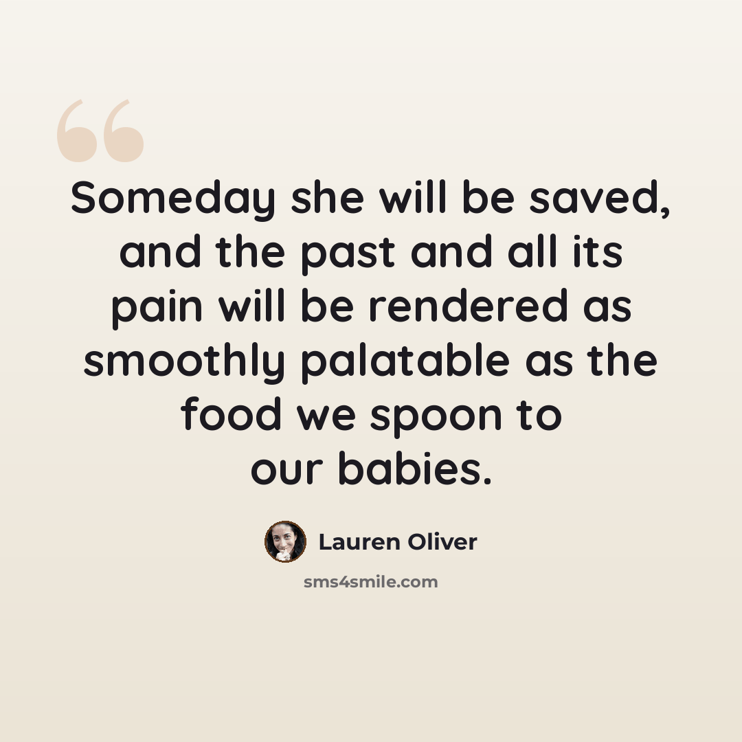 “Someday she will be saved, and the past and all its pain will be rendered as smoothly palatable as the food we spoon to our babies.” quote by Lauren Oliver