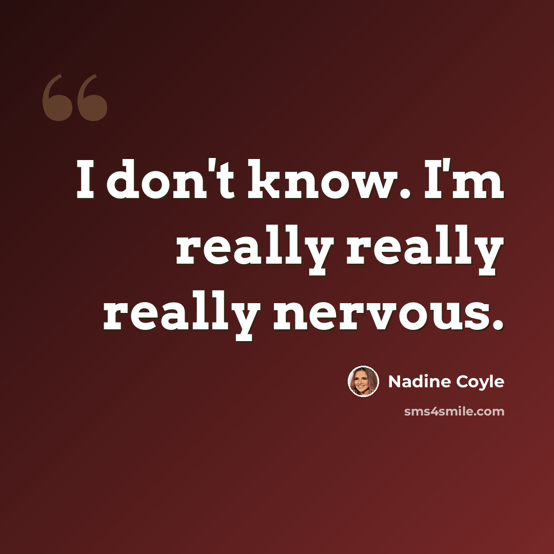 “I don't know. I'm really really really nervous.” quote by Nadine Coyle