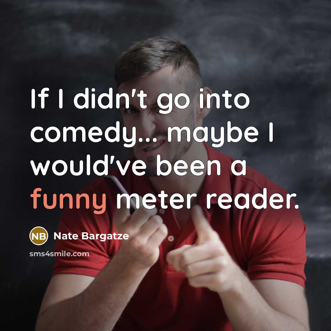“If I didn't go into comedy... maybe I would've been a funny meter reader.” quote by Nate Bargatze