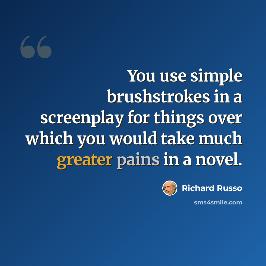 “You use simple brushstrokes in a screenplay for things over which you would take much greater pains in a novel.” quote by Richard Russo
