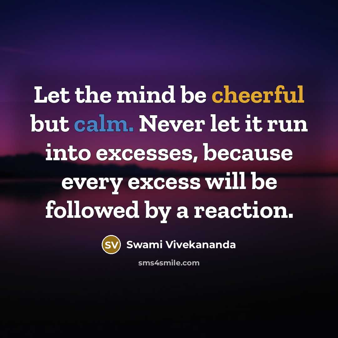 “Let the mind be cheerful but calm. Never let it run into excesses, because every excess will be followed by a reaction.” quote by Swami Vivekananda