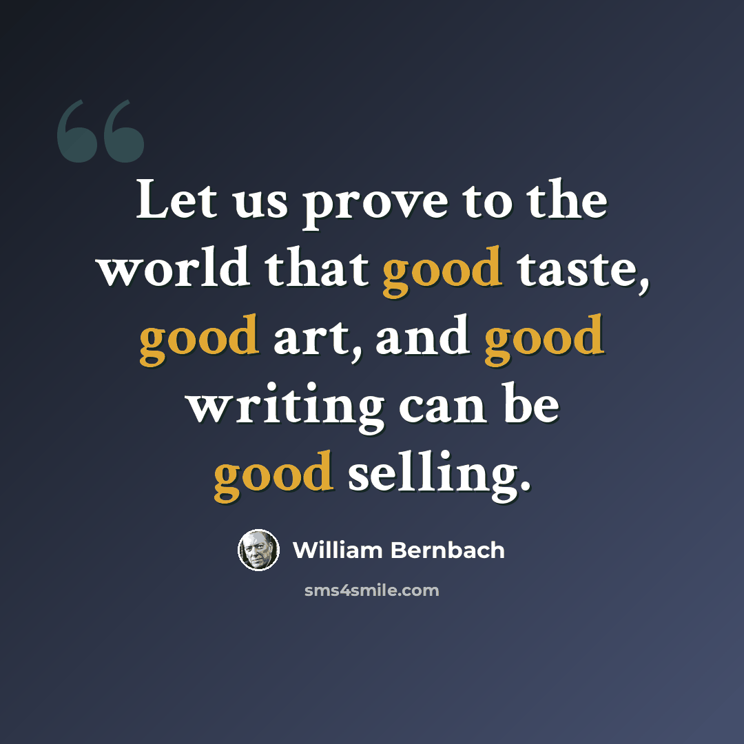 “Let us prove to the world that good taste, good art, and good writing can be good selling.” quote by William Bernbach