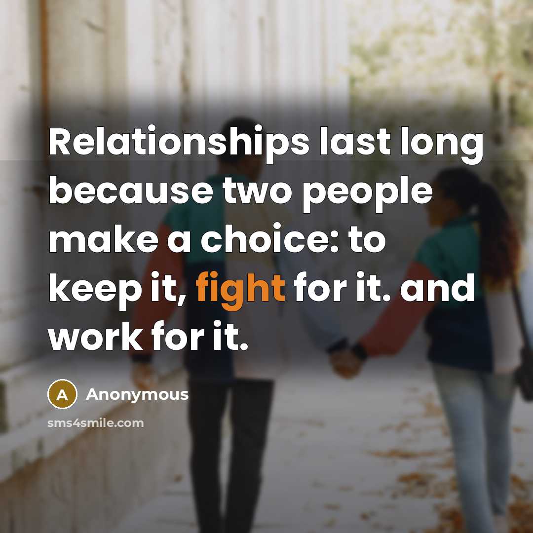 “Relationships last long because two people make a choice: to keep it, fight for it. and work for it.” quote by Anonymous